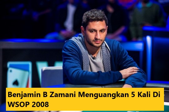 Benjamin B Zamani Menguangkan 5 Kali Di WSOP 2008